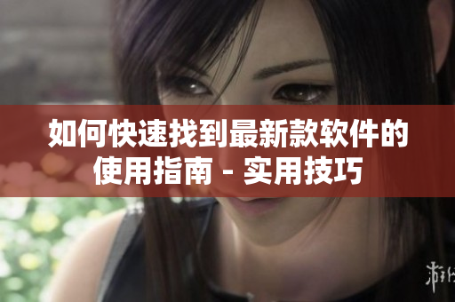 如何快速找到最新款软件的使用指南 - 实用技巧