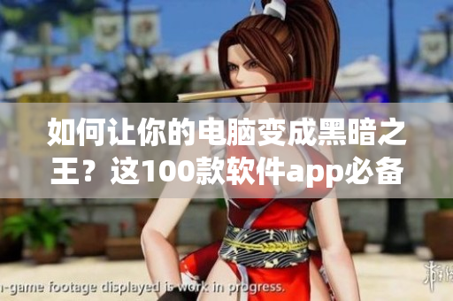 如何让你的电脑变成黑暗之王？这100款软件app必备，夜间更佳！