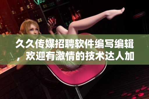 久久传媒招聘软件编写编辑，欢迎有激情的技术达人加入！