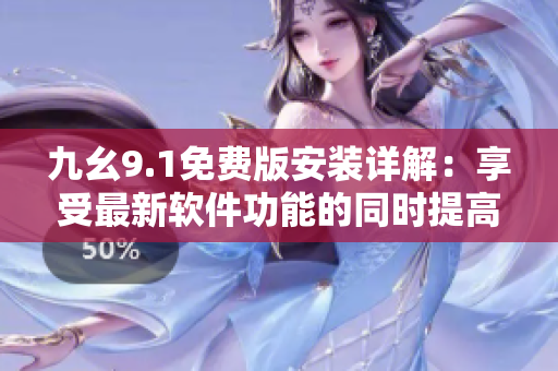 九幺9.1免费版安装详解：享受最新软件功能的同时提高计算机性能