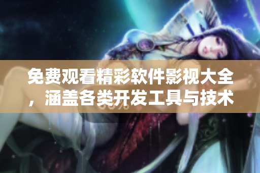 免费观看精彩软件影视大全，涵盖各类开发工具与技术解密，助您走向IT高地