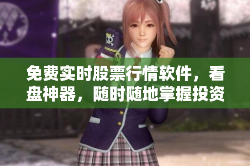 免费实时股票行情软件，看盘神器，随时随地掌握投资趋势
