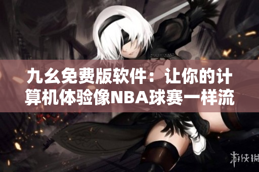 九幺免费版软件：让你的计算机体验像NBA球赛一样流畅