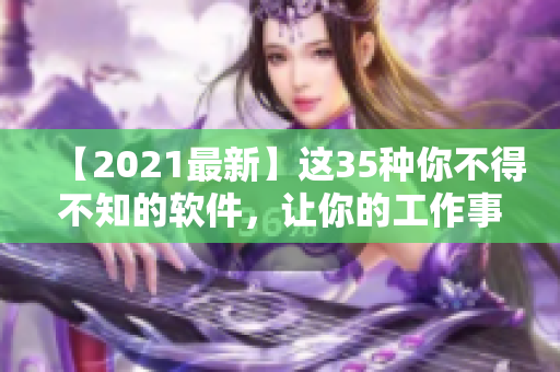 【2021最新】这35种你不得不知的软件，让你的工作事半功倍！