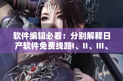 软件编辑必看：分别解释日产软件免费线路I、II、III、IV的区别