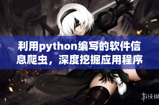 利用python编写的软件信息爬虫，深度挖掘应用程序资讯
