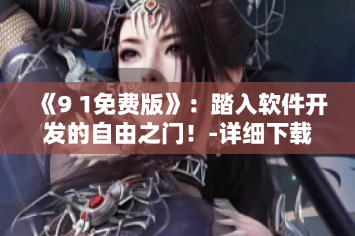 《9 1免费版》：踏入软件开发的自由之门！-详细下载安装指南