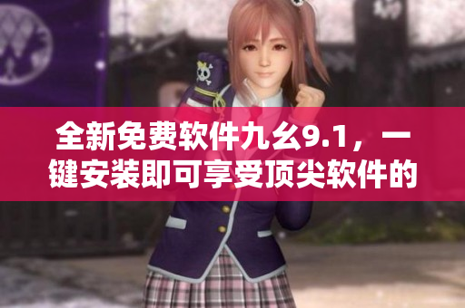 全新免费软件九幺9.1，一键安装即可享受顶尖软件的优质表现！
