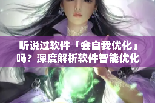 听说过软件「会自我优化」吗？深度解析软件智能优化新趋势