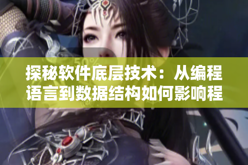 探秘软件底层技术：从编程语言到数据结构如何影响程序运行表现