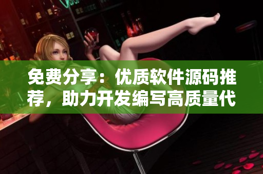 免费分享：优质软件源码推荐，助力开发编写高质量代码！