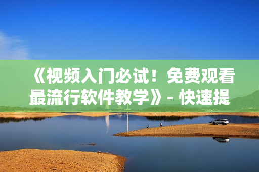 《视频入门必试！免费观看最流行软件教学》- 快速提升编程技能！