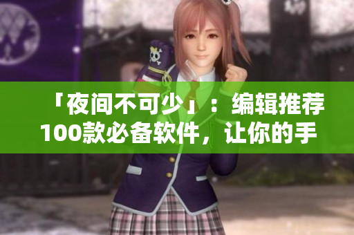 「夜间不可少」：编辑推荐100款必备软件，让你的手机更懂你！
