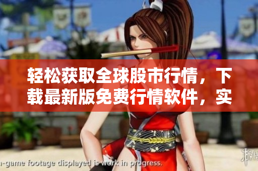 轻松获取全球股市行情，下载最新版免费行情软件，实时掌握股票走势与资讯