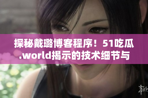 探秘戴璐博客程序！51吃瓜.world揭示的技术细节与优化策略