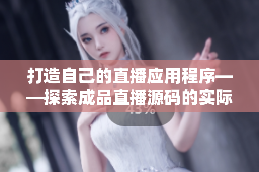 打造自己的直播应用程序——探索成品直播源码的实际用途