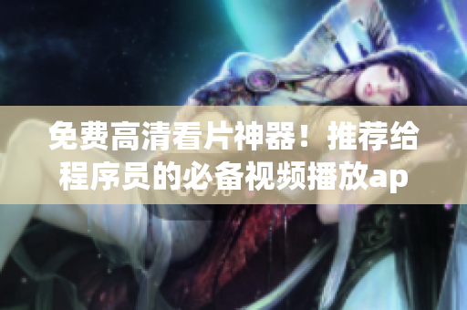 免费高清看片神器！推荐给程序员的必备视频播放app！