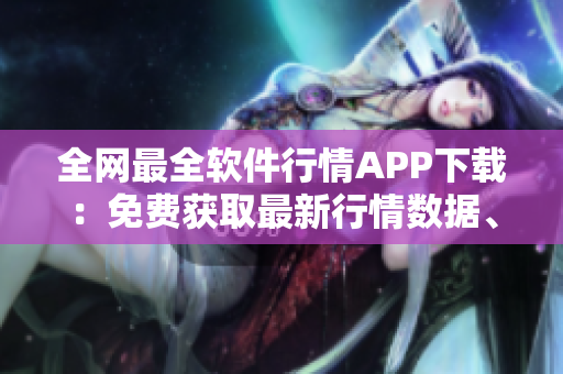 全网最全软件行情APP下载：免费获取最新行情数据、涨跌分析及技术指标