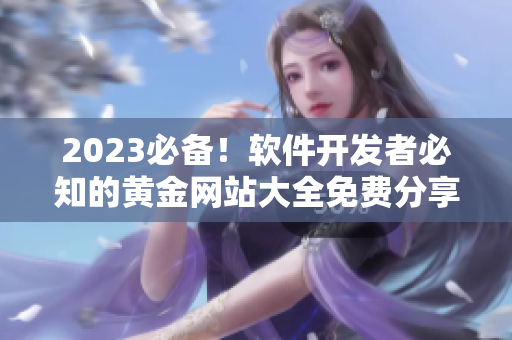2023必备！软件开发者必知的黄金网站大全免费分享