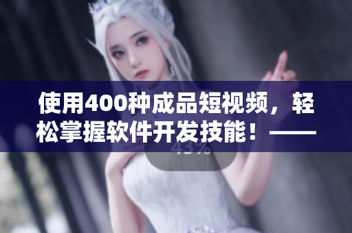 使用400种成品短视频，轻松掌握软件开发技能！——一份软件学习指南