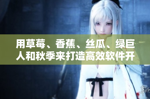 用草莓、香蕉、丝瓜、绿巨人和秋季来打造高效软件开发全攻略