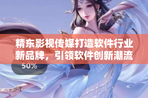 精东影视传媒打造软件行业新品牌，引领软件创新潮流