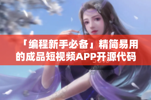 「编程新手必备」精简易用的成品短视频APP开源代码