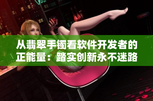 从翡翠手镯看软件开发者的正能量：踏实创新永不迷路
