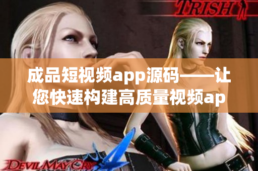 成品短视频app源码——让您快速构建高质量视频app的利器