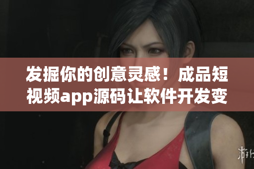 发掘你的创意灵感!成品短视频app源码让软件开发变得更加轻松! 发掘你的创意灵感!成品短视频app源码让软件开发变得更加轻松!