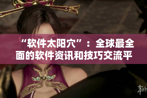 “软件太阳穴”：全球最全面的软件资讯和技巧交流平台