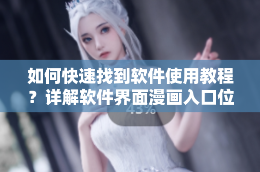 如何快速找到软件使用教程？详解软件界面漫画入口位置