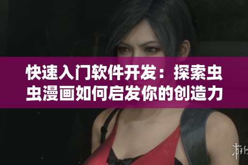快速入门软件开发：探索虫虫漫画如何启发你的创造力