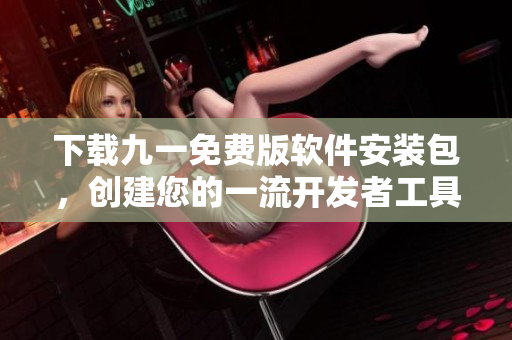 下载九一免费版软件安装包，创建您的一流开发者工具  九一软件安装包下载