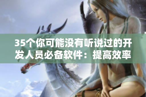 35个你可能没有听说过的开发人员必备软件：提高效率与精准编程