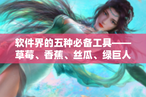 软件界的五种必备工具——草莓、香蕉、丝瓜、绿巨人和秋6