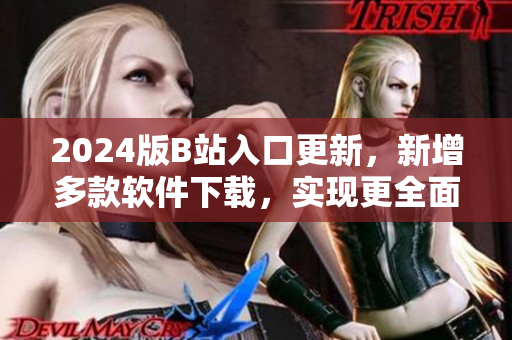 2024版B站入口更新，新增多款软件下载，实现更全面的视听娱乐体验！