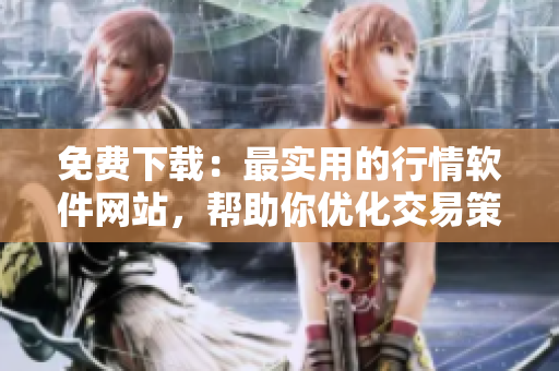 免费下载：最实用的行情软件网站，帮助你优化交易策略