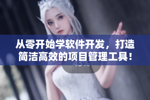 从零开始学软件开发，打造简洁高效的项目管理工具！