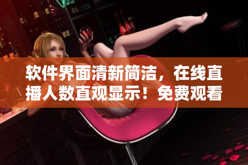 软件界面清新简洁，在线直播人数直观显示！免费观看，完美流畅体验！
