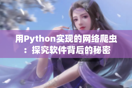 用Python实现的网络爬虫:探究软件背后的秘密 用Python实现的网络爬虫:探究软件背后的秘密