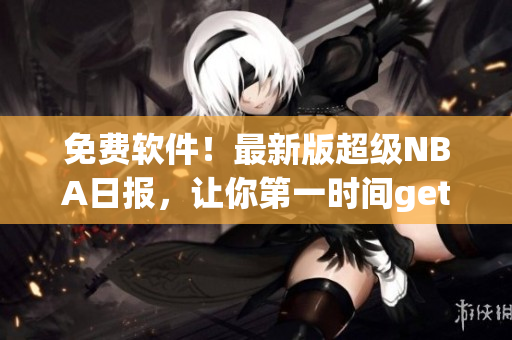 免费软件！最新版超级NBA日报，让你第一时间get到球场最新消息