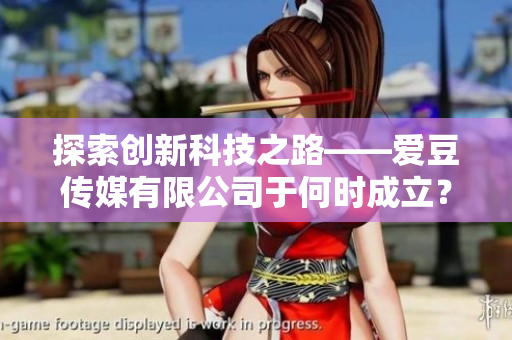 探索创新科技之路——爱豆传媒有限公司于何时成立？