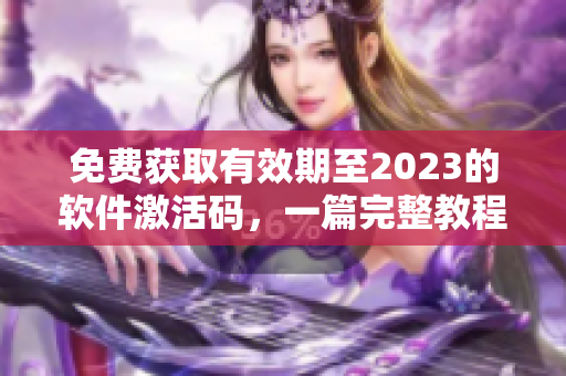 免费获取有效期至2023的软件激活码，一篇完整教程帮你实现！