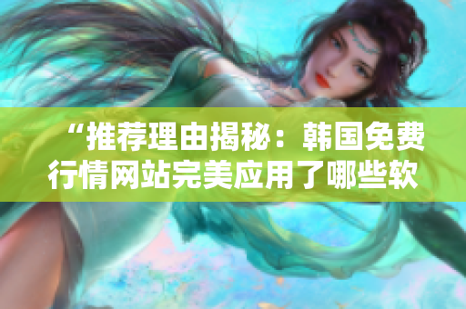 “推荐理由揭秘：韩国免费行情网站完美应用了哪些软件技术？”