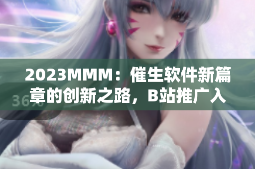 2023MMM：催生软件新篇章的创新之路，B站推广入口为你解锁