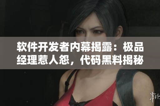 软件开发者内幕揭露：极品经理惹人怨，代码黑料揭秘惊人真相！
