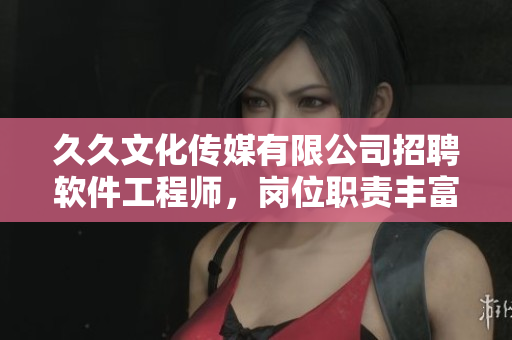 久久文化传媒有限公司招聘软件工程师，岗位职责丰富，福利优厚等你加入！