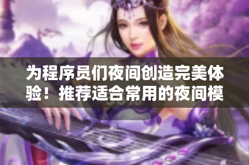 为程序员们夜间创造完美体验！推荐适合常用的夜间模式软件