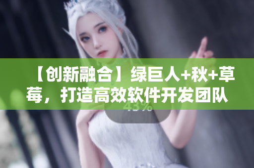 【创新融合】绿巨人+秋+草莓，打造高效软件开发团队